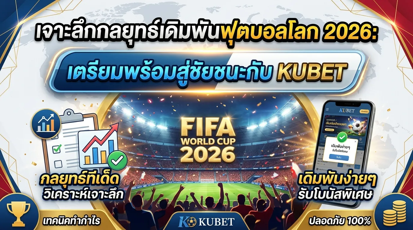 เจาะลึกกลยุทธ์เดิมพันฟุตบอลโลก 2026: เตรียมพร้อมสู่ชัยชนะกับ KUBET