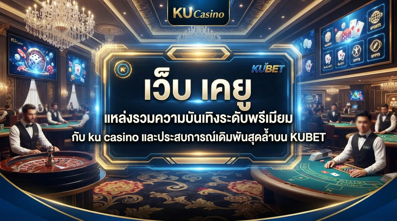 เว็บ เค ยู แหล่งรวมความบันเทิงระดับพรีเมียมกับ ku casino และประสบการณ์เดิมพันสุดล้ำบน KUBET